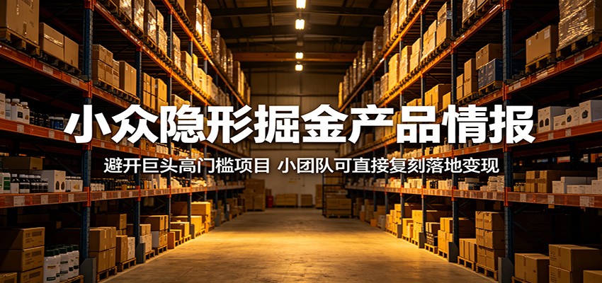 小众隐形掘金产品情报：避开巨头高门槛项目，小团队可直接复刻落地变现-鑫梵淘