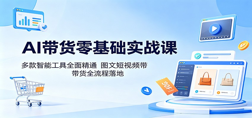 AI带货零基础实战课：多款智能工具全面精通，图文短视频带货全流程落地-鑫梵淘