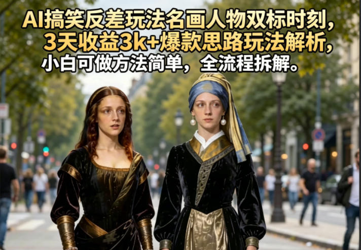 AI搞笑反差玩法名画人物双标时刻，3天收益3k+爆款思路玩法解析，小白可做方法简单，全流程拆解-鑫梵淘