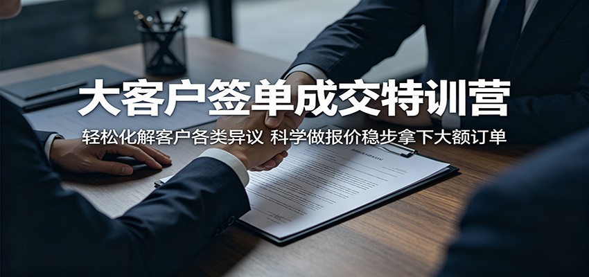 大客户签单成交特训营：轻松化解客户各类异议，科学做报价稳步拿下大额订单-鑫梵淘