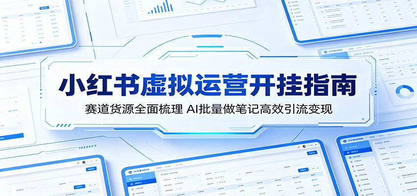 小红书虚拟运营开挂指南：赛道货源全面梳理，AI批量做笔记高效引流变现-鑫梵淘