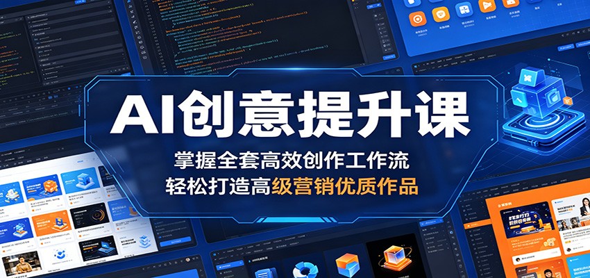 AI创意提升课：掌握全套高效创作工作流，轻松打造高级营销优质作品-鑫梵淘