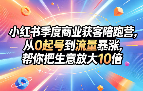 小红书季度商业获客陪跑营，从0起号到流量暴涨，帮你把生意放大10倍-鑫梵淘