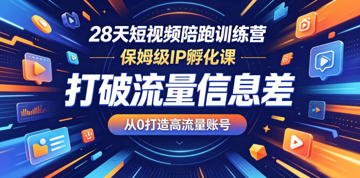 28天短视频陪跑训练营，保姆级IP孵化课，打破流量信息差，从0打造高流量账号-鑫梵淘