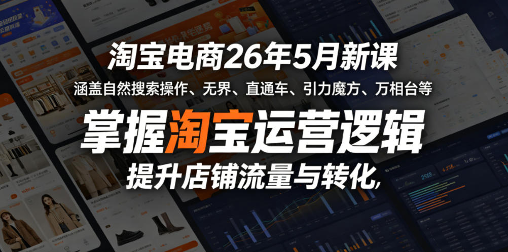 淘宝电商26年5月新课，涵盖自然搜索操作、无界、直通车、引力魔方、万相台等，掌握淘宝运营逻辑，提升店铺流量与转化-鑫梵淘