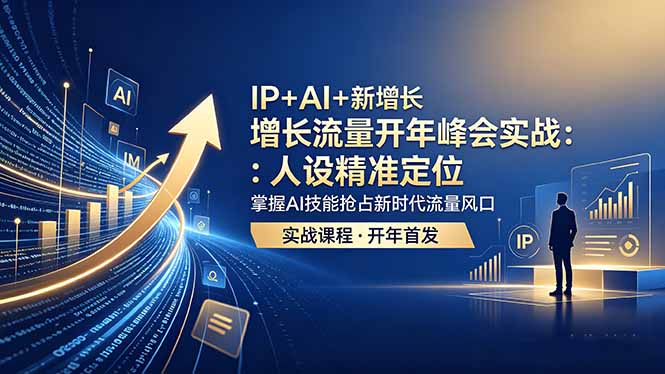 IP+AI+新增长 流量开年 峰会实战：人设精准定位 掌握AI技能抢占新时代流量风口-鑫梵淘