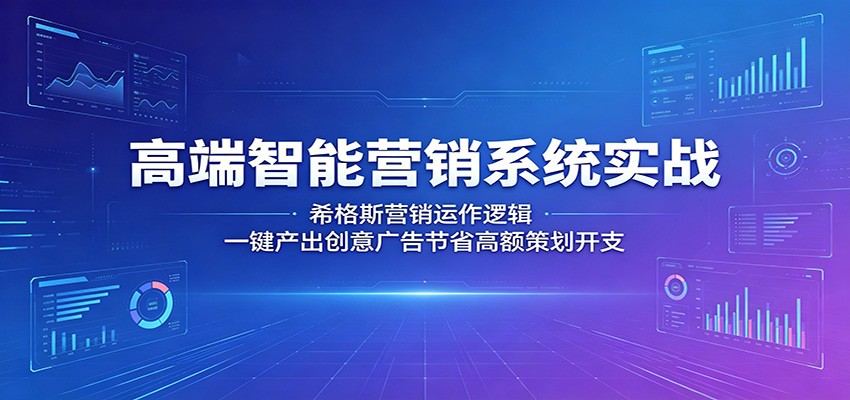 高端智能营销系统实战：希格斯营销运作逻辑，一键产出创意广告节省高额策划开支-鑫梵淘