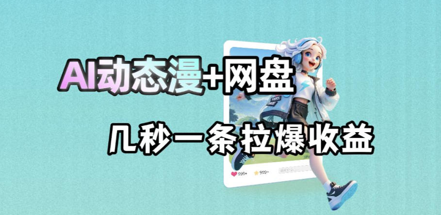 最新AI动态漫+网盘，AI赋能网盘拉新，几秒一条拉爆收益-鑫梵淘