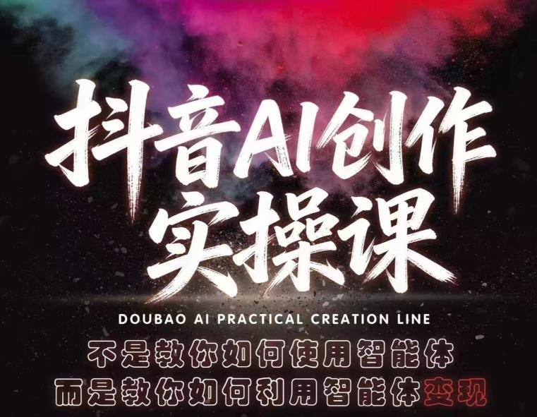 抖音AI创作实操课，不是教你如何使用智能体而是教你如何利用智能体变现(更新5月)-鑫梵淘