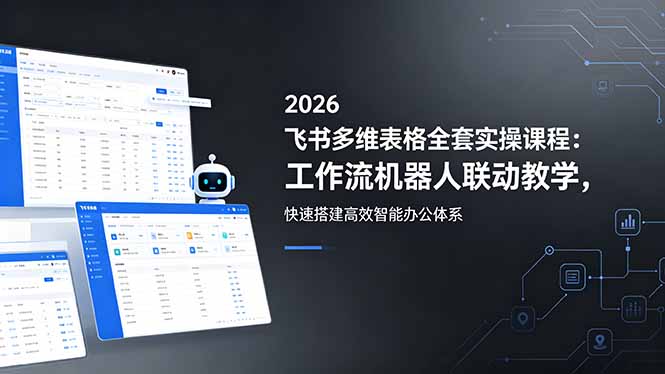 2026飞书多维表格全套实操课程：工作流机器人联动教学，快速搭建高效智能办公体系-鑫梵淘