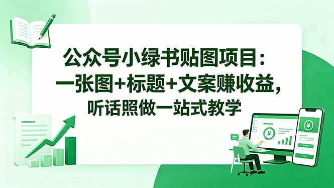 公众号小绿书贴图项目：一张图+标题+文案赚收益，听话照做一站式教学-鑫梵淘