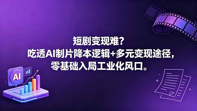 短剧变现难？吃透AI制片降本逻辑+多元变现途径，零基础入局工业化风口-鑫梵淘