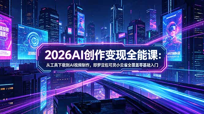 2026AI创作变现全能课-更新5月：从工具下载到AI视频制作，即梦豆包可灵小云雀全覆盖零基础入门-鑫梵淘
