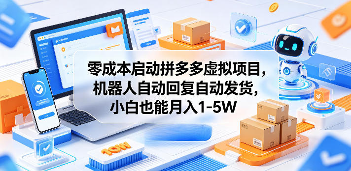 零成本启动拼多多虚拟项目，机器人自动回复自动发货，小白也能月入1-5W【揭秘】-鑫梵淘