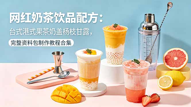 网红奶茶饮品配方：台式港式果茶奶盖杨枝甘露，完整资料包制作教程合集-鑫梵淘