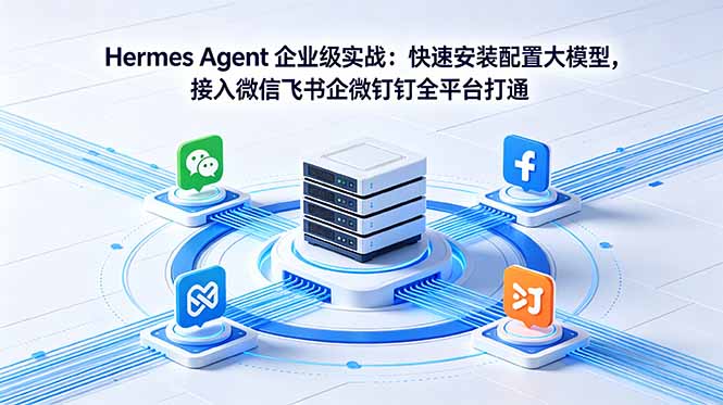 Hermes Agent 企业级实战：快速安装配置大模型，接入微信飞书企微钉钉全平台打通-鑫梵淘