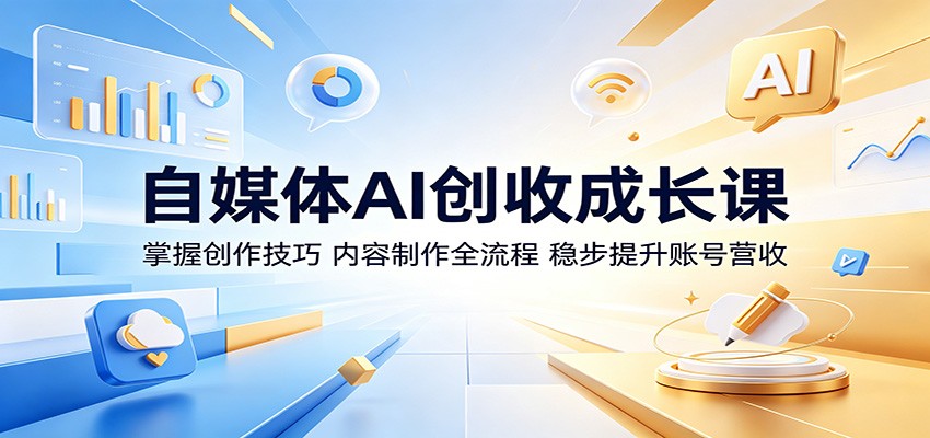 自媒体AI创收成长课：掌握创作技巧，内容制作全流程，稳步提升账号营收-鑫梵淘