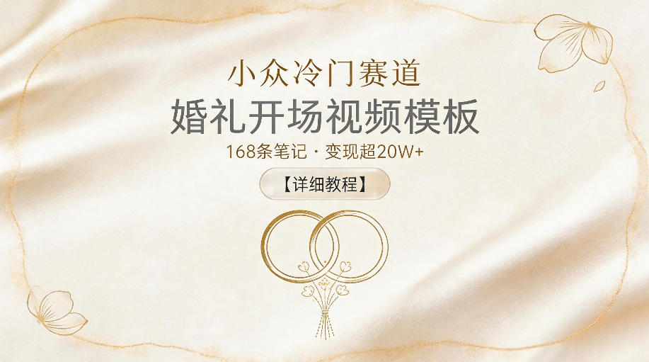 小众冷门赛道，婚礼开场视频模板，168条笔记，变现超20W+【详细教程】-鑫梵淘