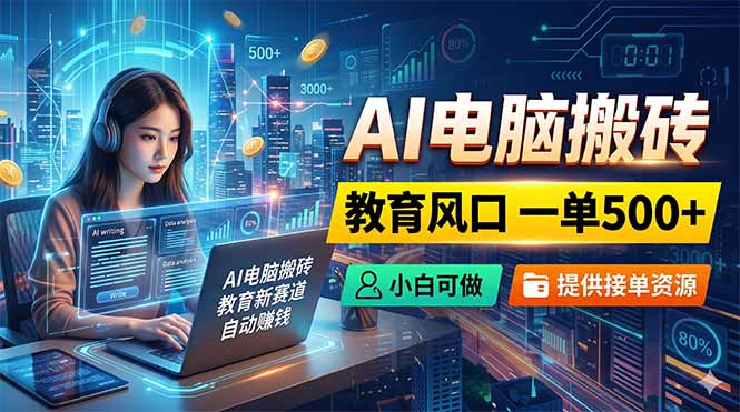 AI电脑搬砖，教育风口一单500+，小白可做，提供接单资源-鑫梵淘