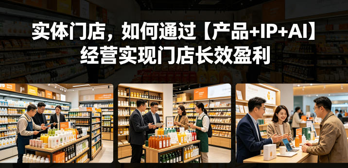 实体门店，如何通过【产品+IP+AI】经营实现门店长效盈利-鑫梵淘