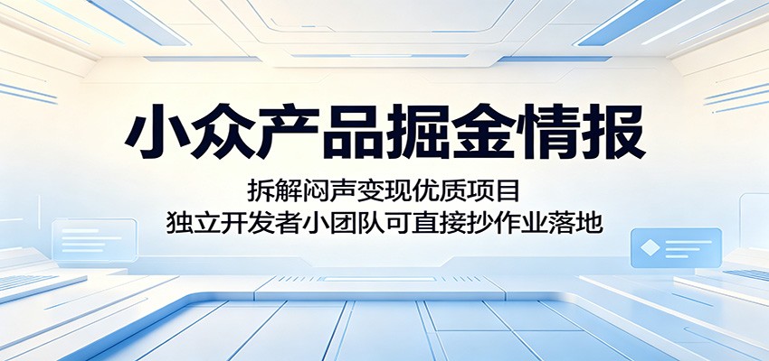 小众产品掘金情报：拆解闷声变现优质项目，独立开发者小团队可直接抄作业落地-鑫梵淘