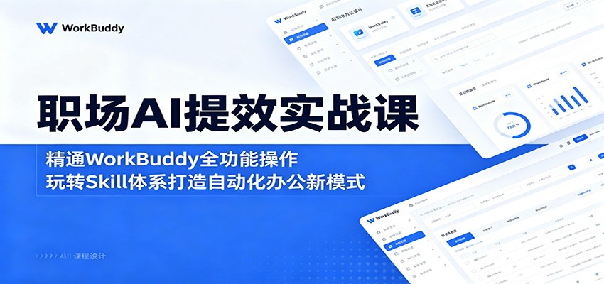 职场AI提效实战课：精通WorkBuddy全功能操作，玩转Skill体系打造自动化办公新模式-鑫梵淘