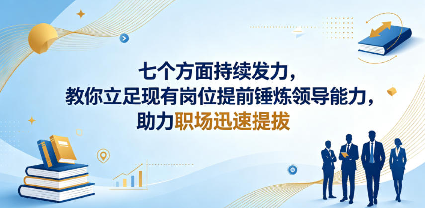 付费文章：七个方面持续发力，教你立足现有岗位提前锤炼领导能力，助力职场迅速提拔-鑫梵淘