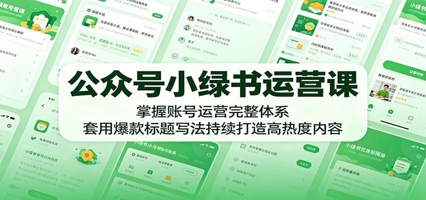 公众号小绿书运营课：掌握账号运营完整体系，套用爆款标题写法持续打造高热度内容-鑫梵淘