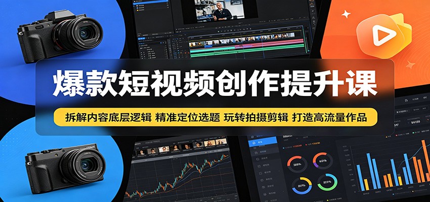 爆款短视频创作提升课：拆解内容底层逻辑，精准定位选题玩转拍摄剪辑打造高流量作品-鑫梵淘