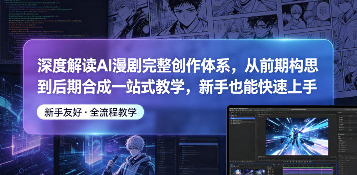 深度解读AI漫剧完整创作体系，从前期构思到后期合成一站式教学，新手也能快速上手-鑫梵淘
