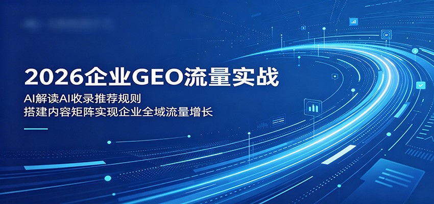 2026企业GEO流量实战：解读AI收录推荐规则，搭建内容矩阵实现企业全域流量增长-鑫梵淘