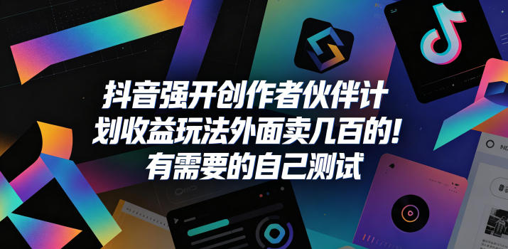抖音强开创作者伙伴计划收益玩法，外面卖几百的！有需要的自己测试-鑫梵淘