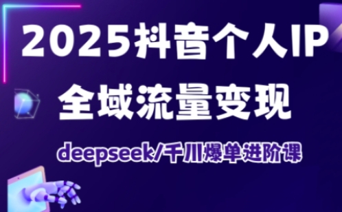 抖音个人IP全域流量变现进阶课，deepseek千川爆单进阶课(更新2026年05月)-鑫梵淘