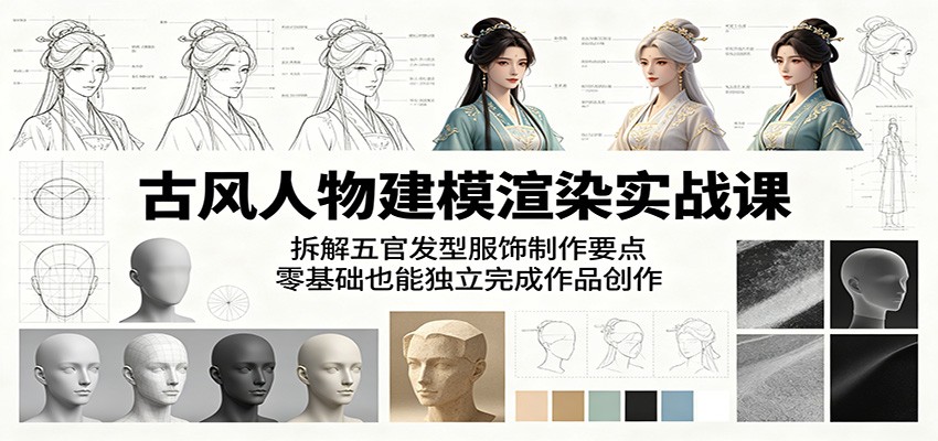 古风人物建模渲染实战课：拆解五官发型服饰制作要点，零基础也能独立完成作品创作-鑫梵淘
