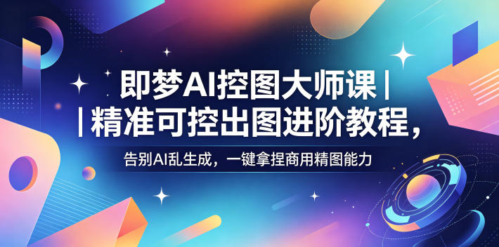 即梦AI控图大师课｜精准可控出图进阶教程，告别AI乱生成，一键拿捏商用精图能力-鑫梵淘