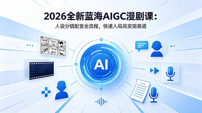 2026全新蓝海AIGC漫剧课：人设分镜配音全流程，快速入局高变现赛道-鑫梵淘