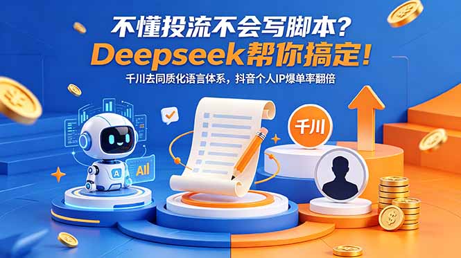 不懂投流不会写脚本？Deepseek帮你搞定！千川去同质化语言体系，抖音个人IP爆单率翻倍-鑫梵淘