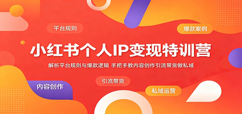 小红书个人IP变现特训营：解析平台规则与爆款逻辑，手把手教内容创作引流带货做私域-鑫梵淘