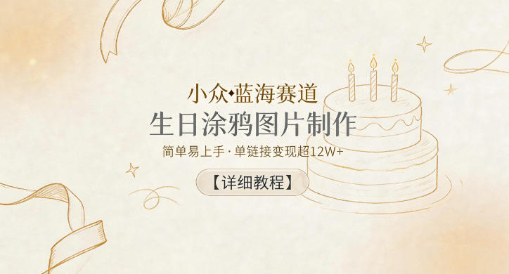 小众蓝海赛道，生日涂鸦图片制作，简单易上手，单链接变现超12W+【详细教程】-鑫梵淘
