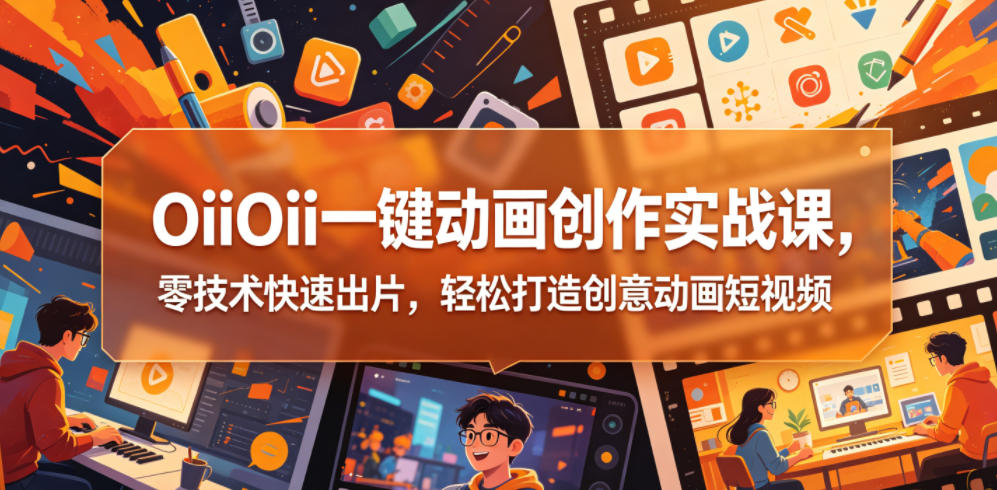 OiiOii一键动画创作实战课，零技术快速出片，轻松打造创意动画短视频-鑫梵淘