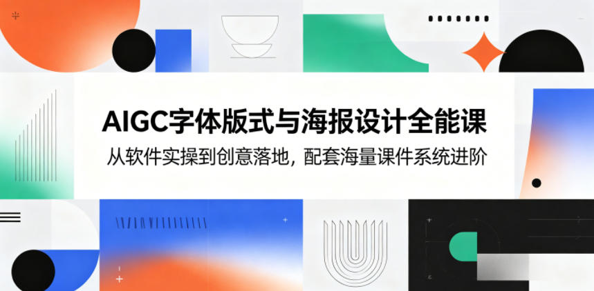 AIGC字体版式与海报设计全能课，从软件实操到创意落地，配套海量课件系统进阶-鑫梵淘