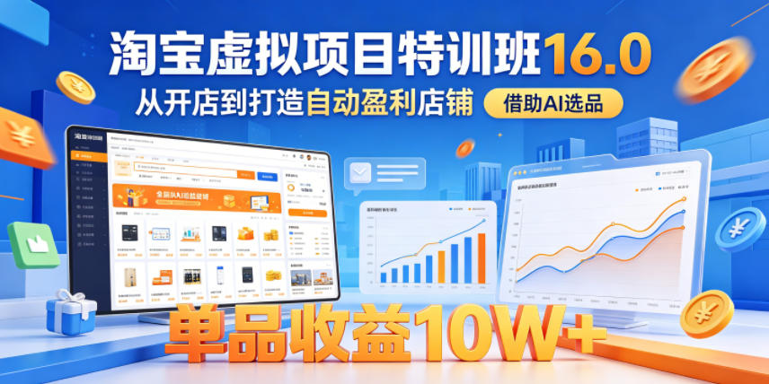 淘宝虚拟项目特训班16.0，从开店到打造自动盈利店铺，借助AI选品，单品收益10W+(更新5月)-鑫梵淘
