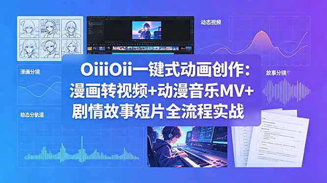 OiiOii一键式动画创作：漫画转视频+动漫音乐MV+剧情故事短片全流程实战-鑫梵淘