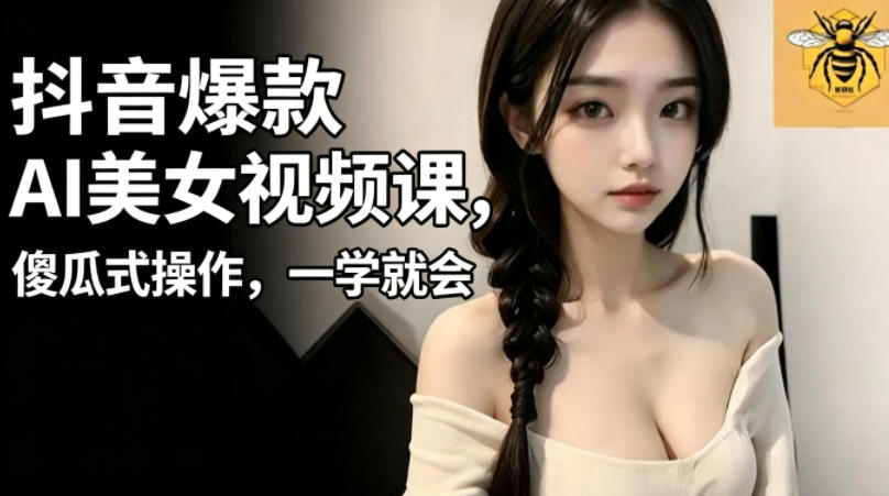 抖音爆款AI美女视频课，傻瓜式操作，一学就会，1个小就能上手-鑫梵淘