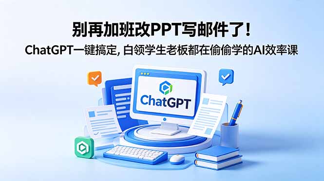 别再加班改PPT写邮件了！ChatGPT一键搞定，白领学生老板都在偷偷学的AI效率课-鑫梵淘