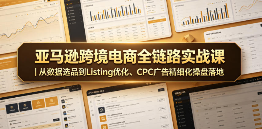 亚马逊跨境电商全链路实战课｜从数据选品到Listing优化、CPC广告精细化操盘落地-鑫梵淘