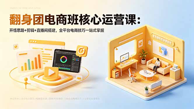 翻身团电商班核心运营课：开悟思路+剪辑+直播间搭建，全平台电商技巧一站式掌握-鑫梵淘