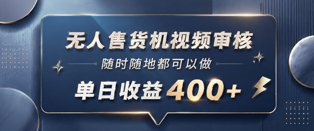 无人售货机视频审核，一部手机随时随地都可以做，10秒一单，单日收益400+【揭秘】-鑫梵淘