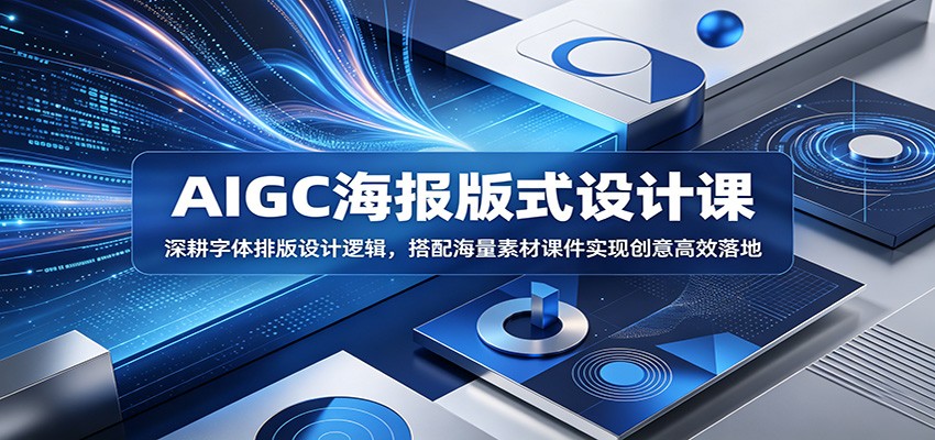 AIGC海报版式设计课：深耕字体排版设计逻辑，搭配海量素材课件实现创意高效落地-鑫梵淘