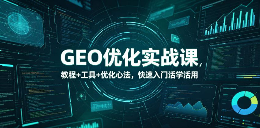 GEO优化实战课，教程+工具+优化心法，快速入门活学活用-鑫梵淘